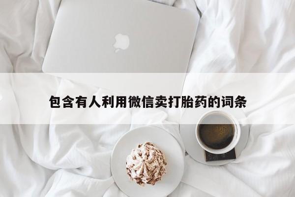 打胎药叫什么名字怎么购买包含有人利用微信卖打胎药的词条